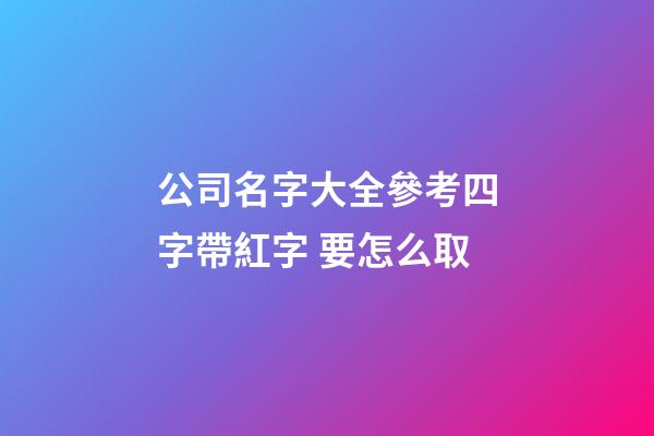 公司名字大全參考四字帶紅字 要怎么取-第1張-公司起名-玄機派